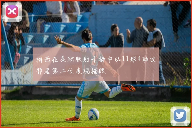 梅西在美职联射手榜中以11球4助攻暂居第二位表现抢眼